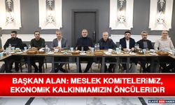 Başkan Alan: Meslek Komitelerimiz, Ekonomik Kalkınmamızın Öncüleridir