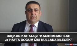 Başkan Karataş: “Kadın Memurlar 24 Hafta Doğum İzni Kullanabilecek”