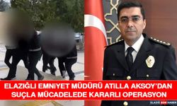 Elazığlı Emniyet Müdürü Atilla Aksoy’dan Suçla Mücadelede Kararlı Operasyon