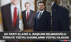 AK Parti Elazığ İl Başkanı Selmanoğlu: Türkiye Yüzyılı Kadınların Yüzyılı Olacak
