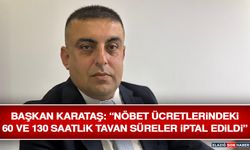 Başkan Karataş: “Nöbet Ücretlerindeki 60 ve 130 Saatlik Tavan Süreler İptal Edildi”