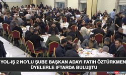 Yol-İş 2 No’lu Şube Başkan Adayı Fatih Öztürkmen Üyelerle İftarda Buluştu