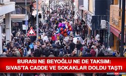Burası Ne Beyoğlu Ne De Taksim: Sivas'ta Cadde ve Sokaklar Doldu Taştı