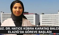 Uz. Dr. Hatice Kübra Karataş Balcı Elazığ’da Göreve Başladı