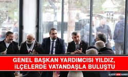 Genel Başkan Yardımcısı Yıldız, İlçelerde Vatandaşla Buluştu