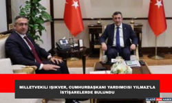 Milletvekili Işıkver, Cumhurbaşkanı Yardımcısı Yılmaz’la İstişarelerde Bulundu