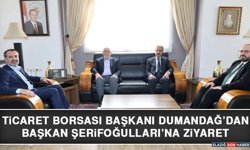 Ticaret Borsası Başkanı Dumandağ’dan Başkan Şerifoğulları’na Ziyaret