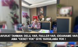 Avukat Tanman: Delil Var, Failler Var, İddianame Var; Ama "Ceset Yok" Diye Yargılama Yok !