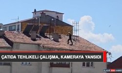 Çatıda Tehlikeli Çalışma, Kameraya Yansıdı