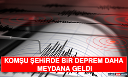 KOMŞU ŞEHİRDE BİR DEPREM DAHA MEYDANA GELDİ