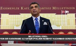 Milletvekili Erol: Yeni Bir Kararname İle Satışın İptalinin Resmiyet Kazanması Gerekiyor
