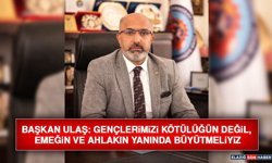 Başkan Ulaş: Gençlerimizi Kötülüğün Değil, Emeğin ve Ahlakın Yanında Büyütmeliyiz