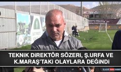 Teknik Direktör Sözeri, Ş.Urfa ve K.Maraş’taki Olaylara değindi