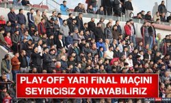 Play-Off Yarı Final Maçını Seyircisiz Oynayabiliriz