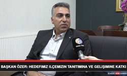 Başkan Özer: Hedefimiz İlçemizin Tanıtımına ve Gelişimine Katkı