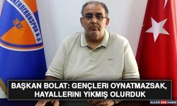Başkan Bolat: Gençleri Oynatmazsak, Hayallerini Yıkmış Olurduk