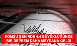 KOMŞU ŞEHİRDE 4.4 BÜYÜKLÜĞÜNDE BİR DEPREM DAHA MEYDANA GELDİ
