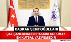 Başkan Şerifoğulları: Çalışanlarımızın Hakkını Korumak En Kutsal Vazifemizdir