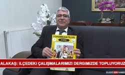 Alakaş: İlçedeki Çalışmalarımızı Dergimizde Topluyoruz