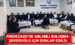 Fındıkzade’de Anlamlı Buluşma: Şekeroğlu İçin Dualar Edildi