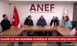 Elazığ İle Van Arasında Kardeşlik Köprüsü Güçleniyor