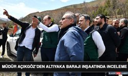 Müdür Açıkgöz’den Altıyaka Barajı İnşaatında İnceleme