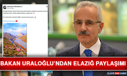 Bakan Uraloğlu’ndan Elazığ Paylaşımı