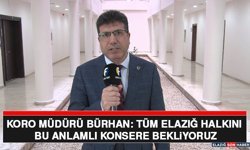 Koro Müdürü Bürhan: Tüm Elazığ Halkını Bu Anlamlı Konsere Bekliyoruz