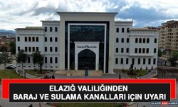Elazığ Valiliğinden Baraj ve Sulama Kanalları İçin Uyarı
