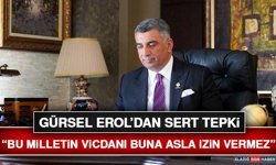 Gürsel Erol’dan Sert Tepki: “Bu Milletin Vicdanı Buna Asla İzin Vermez”
