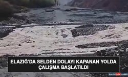 Elazığ’da Selden Dolayı Kapanan Yolda Çalışma Başlatıldı