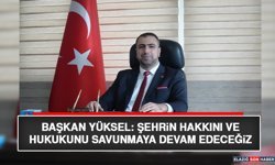 Başkan Yüksel: Şehrin Hakkını ve Hukukunu Savunmaya Devam Edeceğiz