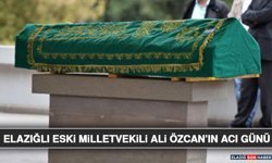 Elazığlı Eski Milletvekili Ali Özcan’ın Acı Günü