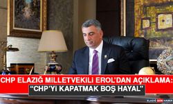 CHP Elazığ Milletvekili Erol’dan Açıklama: “CHP’yi Kapatmak Boş Hayal”
