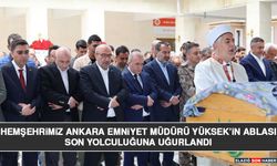 Hemşehrimiz Ankara Emniyet Müdürü  Yüksek’in Ablası  Son Yolculuğuna Uğurlandı