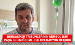 Bursaspor Tribünlerinin Sembol İsmi Paşa Selim Önemli Bir Operasyon Geçirdi