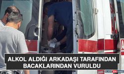 Alkol Aldığı Arkadaşı Tarafından Bacaklarından Vuruldu