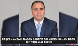 Başkan Aksan: Maden Sadece Bir Maden Sahası Değil, Bir Yaşam Alanıdır