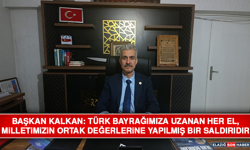 Başkan Kalkan: Türk Bayrağımıza Uzanan Her El, Milletimizin Ortak Değerlerine Yapılmış Bir Saldırıdır