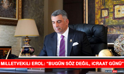 Milletvekili Erol: “Bugün söz değil, icraat günü”