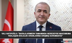 Vali Hatipoğlu: "Barajlarımızın Tamamında Neredeyse Maksimuma Yaklaşan Doluluk Oranlarına Erişmiş Durumdayız"