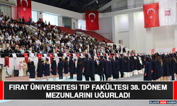 Fırat Üniversitesi Tıp Fakültesi 38. Dönem Mezunlarını Uğurladı