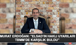 Murat Erdoğan: "ELSAD’ın Haklı Uyarıları TBMM’de Karşılık Buldu"