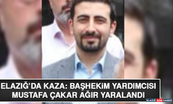 Elazığ’da Kaza: Başhekim Yardımcısı Mustafa Çakar Ağır Yaralandı