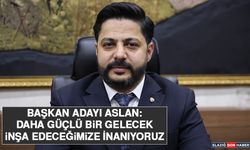 Başkan Adayı Aslan: Daha Güçlü Bir Gelecek İnşa Edeceğimize İnanıyoruz