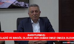 Barhturmuş: Elazığ ve Bingöl Olarak Her Zaman Omuz Omuza Olduk