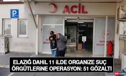 Elazığ Dahil 11 İlde Organize Suç Örgütlerine Operasyon: 51 Gözaltı