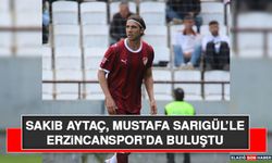 Sakıb Aytaç, Mustafa Sarıgül’le Erzincanspor’da Buluştu
