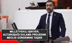 Milletvekili Işıkver, Altunuşağı Sulama Projesini Meclis Gündemine Taşıdı