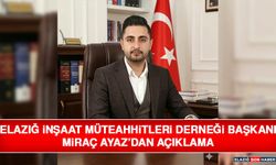 Elazığ İnşaat Müteahhitleri Derneği Başkanı Miraç Ayaz’dan Açıklama